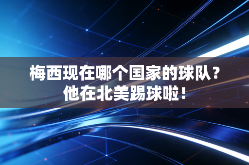 梅西现在哪个国家的球队？他在北美踢球啦！