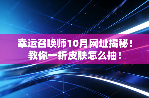 幸运召唤师10月网址揭秘！教你一折皮肤怎么抽！