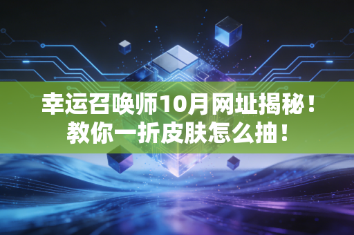 幸运召唤师10月网址揭秘！教你一折皮肤怎么抽！