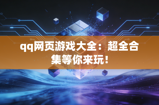 qq网页游戏大全：超全合集等你来玩！