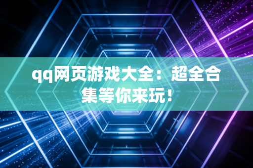 qq网页游戏大全：超全合集等你来玩！