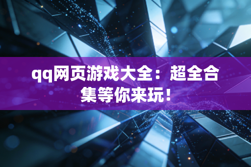qq网页游戏大全：超全合集等你来玩！