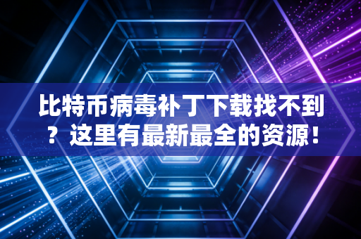 比特币病毒补丁下载找不到？这里有最新最全的资源！