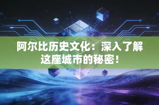 阿尔比历史文化：深入了解这座城市的秘密！