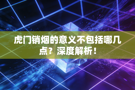 虎门销烟的意义不包括哪几点？深度解析！
