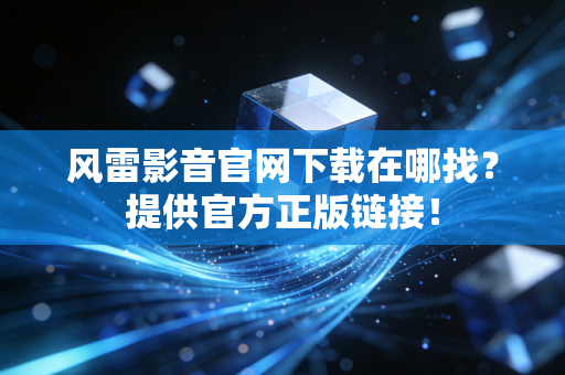 风雷影音官网下载在哪找？提供官方正版链接！