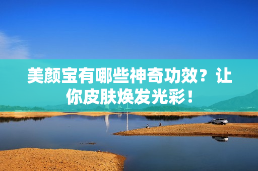 美颜宝有哪些神奇功效？让你皮肤焕发光彩！