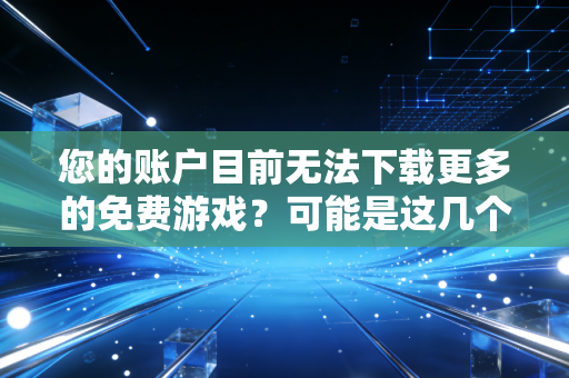 您的账户目前无法下载更多的免费游戏？可能是这几个原因！