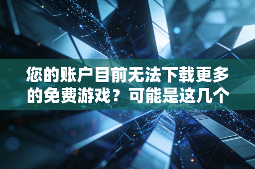 您的账户目前无法下载更多的免费游戏？可能是这几个原因！