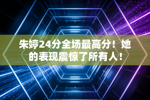 朱婷24分全场最高分！她的表现震惊了所有人！