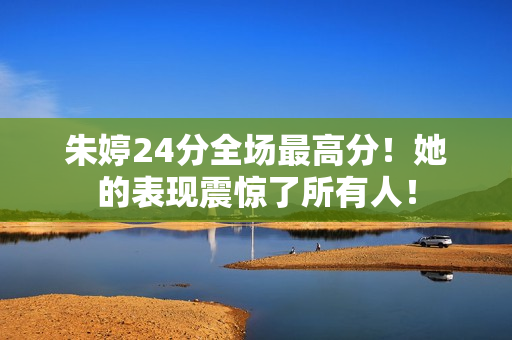 朱婷24分全场最高分！她的表现震惊了所有人！