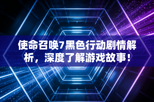 使命召唤7黑色行动剧情解析，深度了解游戏故事！
