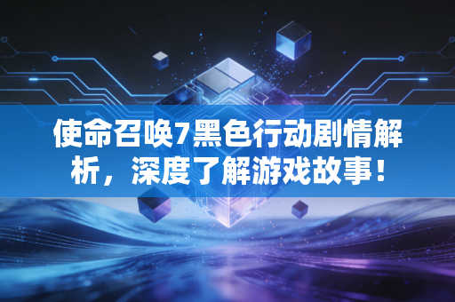使命召唤7黑色行动剧情解析，深度了解游戏故事！