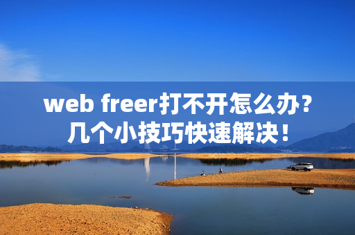 web freer打不开怎么办？几个小技巧快速解决！