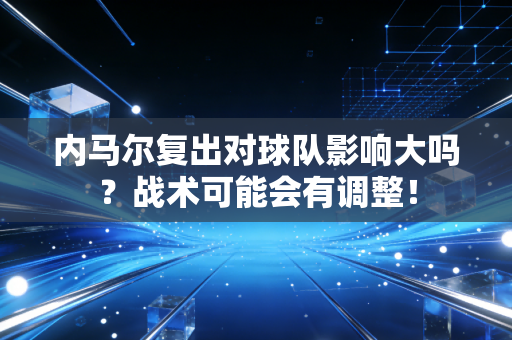 内马尔复出对球队影响大吗？战术可能会有调整！