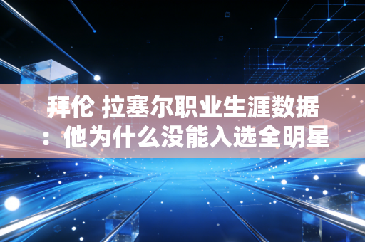 拜伦 拉塞尔职业生涯数据：他为什么没能入选全明星？