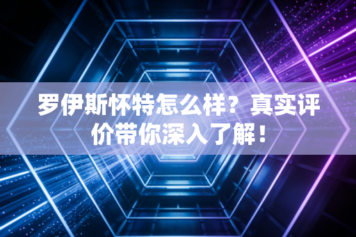 罗伊斯怀特怎么样？真实评价带你深入了解！