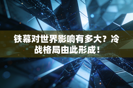 铁幕对世界影响有多大？冷战格局由此形成！