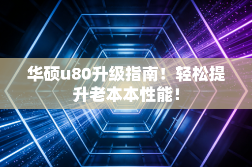 华硕u80升级指南！轻松提升老本本性能！