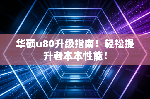 华硕u80升级指南！轻松提升老本本性能！