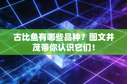 古比鱼有哪些品种？图文并茂带你认识它们！