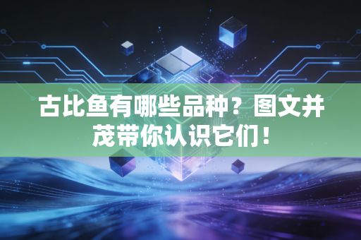古比鱼有哪些品种？图文并茂带你认识它们！