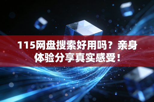115网盘搜索好用吗？亲身体验分享真实感受！