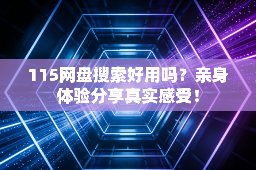 115网盘搜索好用吗？亲身体验分享真实感受！