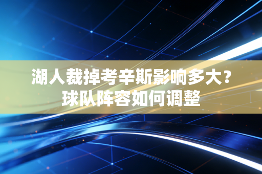 湖人裁掉考辛斯影响多大？球队阵容如何调整