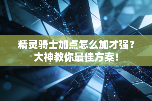 精灵骑士加点怎么加才强？大神教你最佳方案！