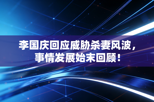 李国庆回应威胁杀妻风波，事情发展始末回顾！