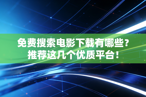 免费搜索电影下载有哪些？推荐这几个优质平台！