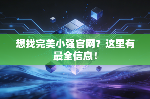 想找完美小强官网？这里有最全信息！