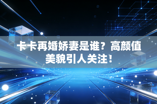 卡卡再婚娇妻是谁？高颜值美貌引人关注！