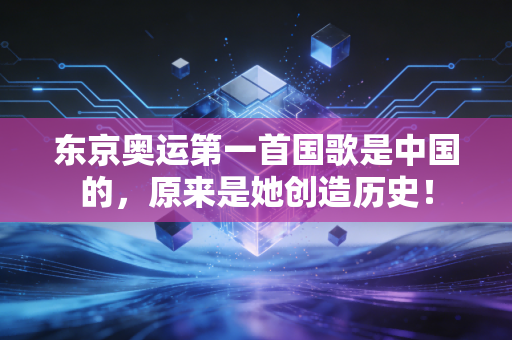 东京奥运第一首国歌是中国的，原来是她创造历史！