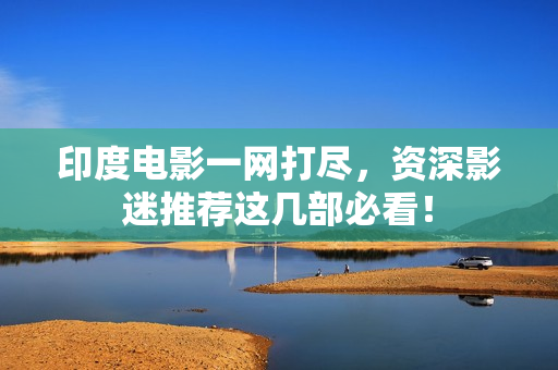 印度电影一网打尽，资深影迷推荐这几部必看！