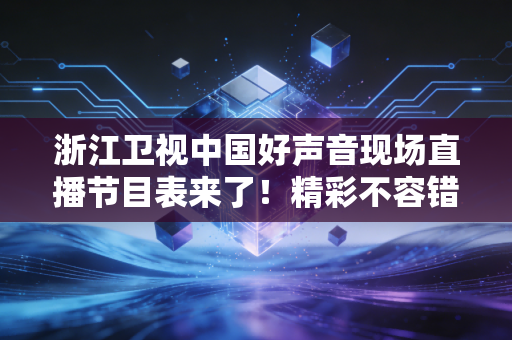 浙江卫视中国好声音现场直播节目表来了！精彩不容错过