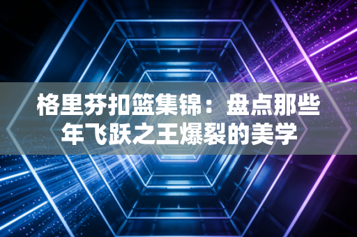 格里芬扣篮集锦：盘点那些年飞跃之王爆裂的美学