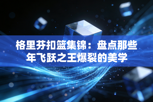 格里芬扣篮集锦：盘点那些年飞跃之王爆裂的美学