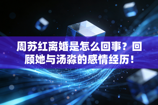 周苏红离婚是怎么回事？回顾她与汤淼的感情经历！