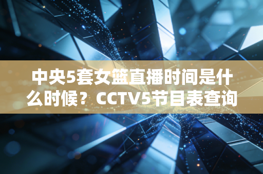 中央5套女篮直播时间是什么时候？CCTV5节目表查询！