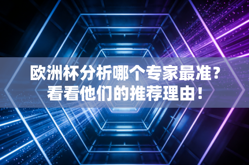 欧洲杯分析哪个专家最准？看看他们的推荐理由！