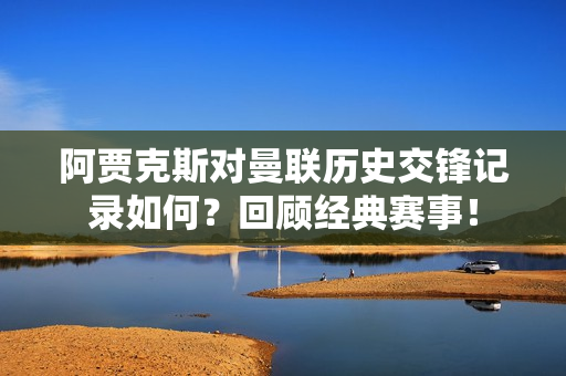 阿贾克斯对曼联历史交锋记录如何？回顾经典赛事！