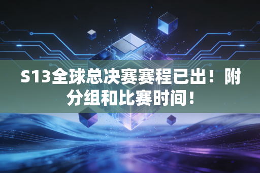 S13全球总决赛赛程已出！附分组和比赛时间！