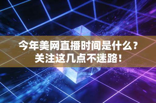 今年美网直播时间是什么？关注这几点不迷路！