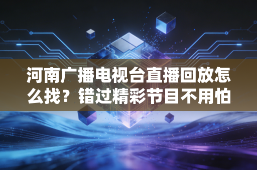 河南广播电视台直播回放怎么找？错过精彩节目不用怕！