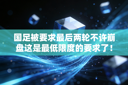 国足被要求最后两轮不许崩盘这是最低限度的要求了！