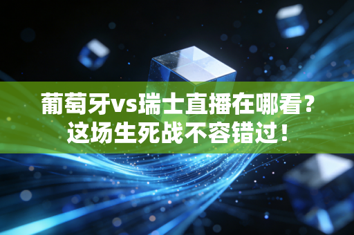 葡萄牙vs瑞士直播在哪看？这场生死战不容错过！