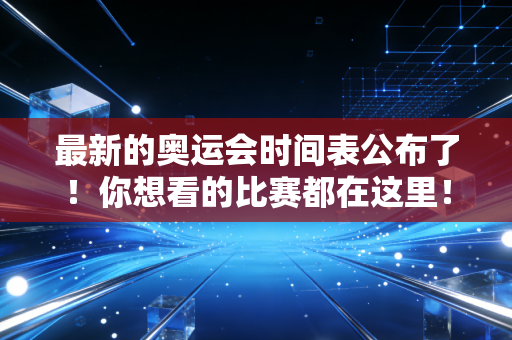 最新的奥运会时间表公布了！你想看的比赛都在这里！