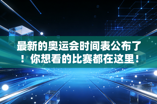 最新的奥运会时间表公布了！你想看的比赛都在这里！